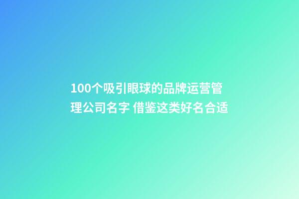 100个吸引眼球的品牌运营管理公司名字 借鉴这类好名合适-第1张-公司起名-玄机派